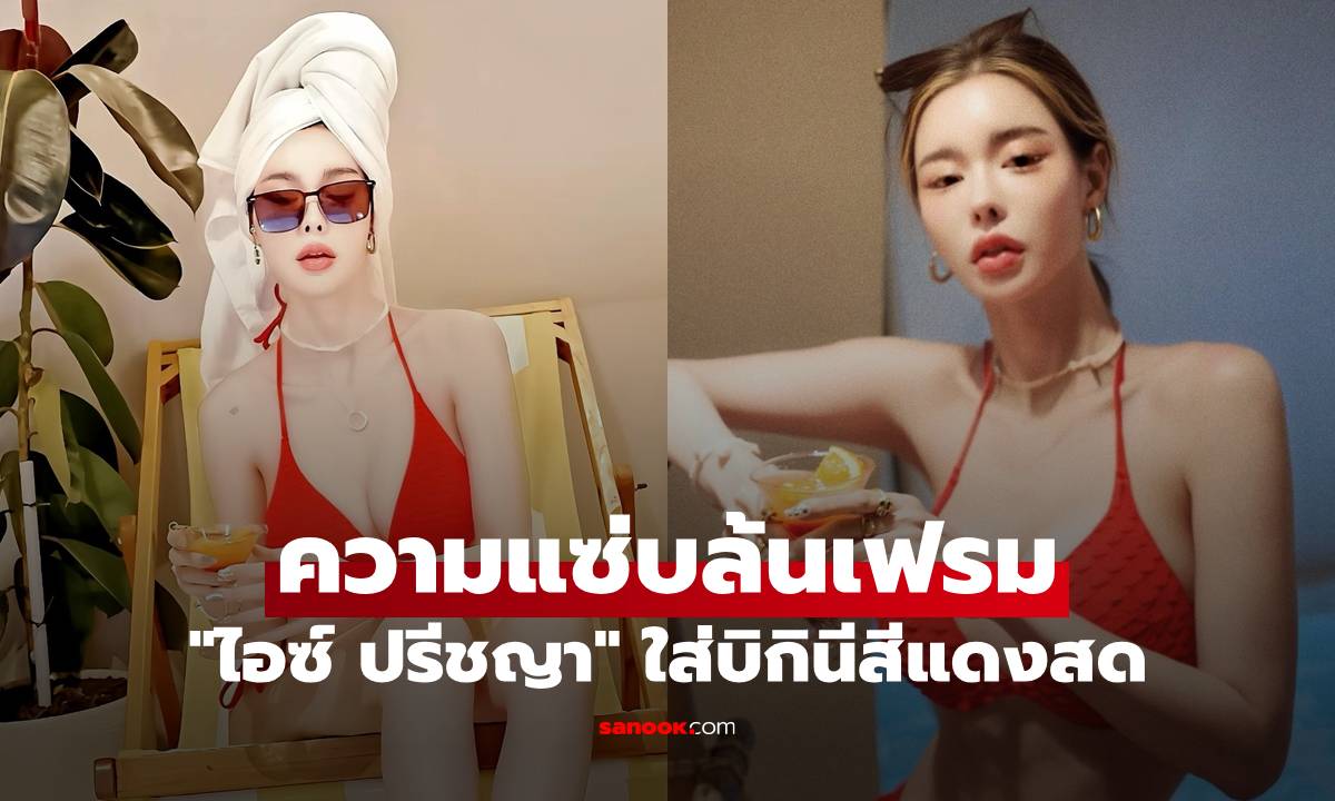 "ไอซ์ ปรีชญา" เซ็ทนี้ไม่แผ่ว ใส่บิกินีสีแดงสด ความแซ่บล้นเฟรมแล้ว