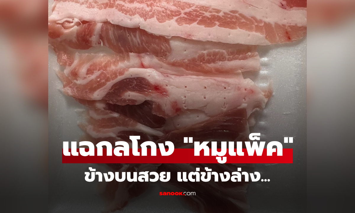 ระวังเงิบ! หนุ่มแฉ "กลโกงหมูแพ็ค" ในซูเปอร์ฯ ข้างบนเนื้อแดงสวย เปิดดูข้างล่างแทบปาทิ้ง