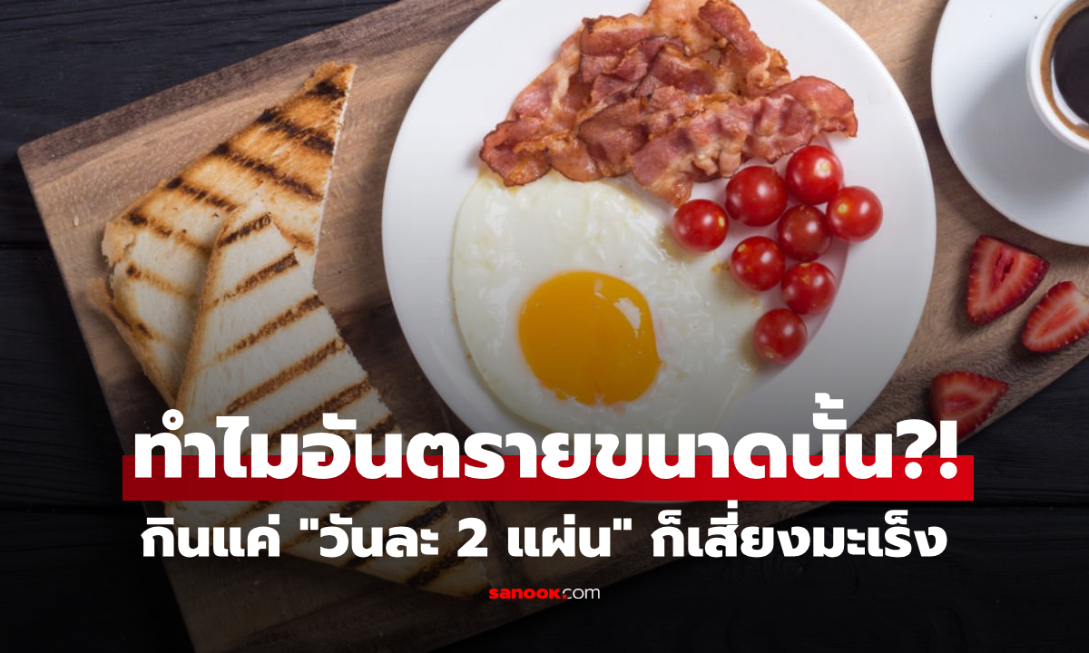มื้อเช้าของโปรด!! WHO เตือนอาหาร "สารก่อมะเร็งระดับ 1" กินวันละ 2 แผ่น เสี่ยงพุ่ง 18%