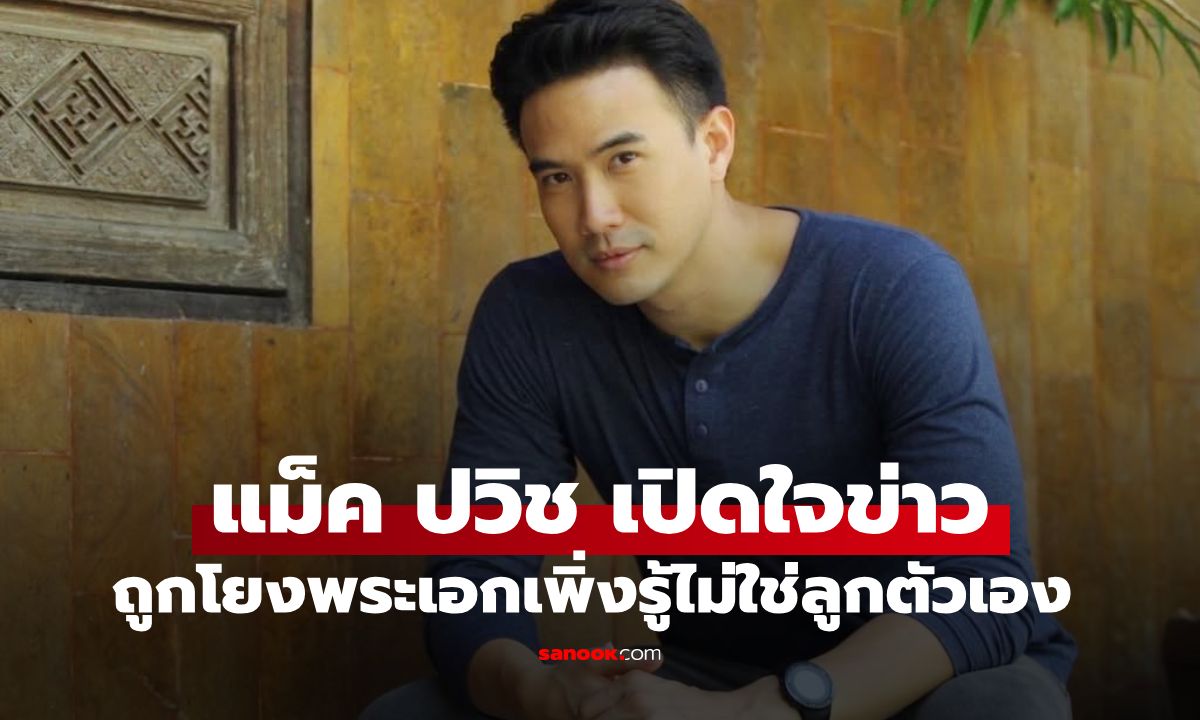 ล่าสุด "แม็ค ปวิช" เปิดใจถึงข่าว "พระเอกเพิ่งรู้ความจริงว่า ลูกที่เมียคลอดไม่ใช่ลูกตัวเอง"