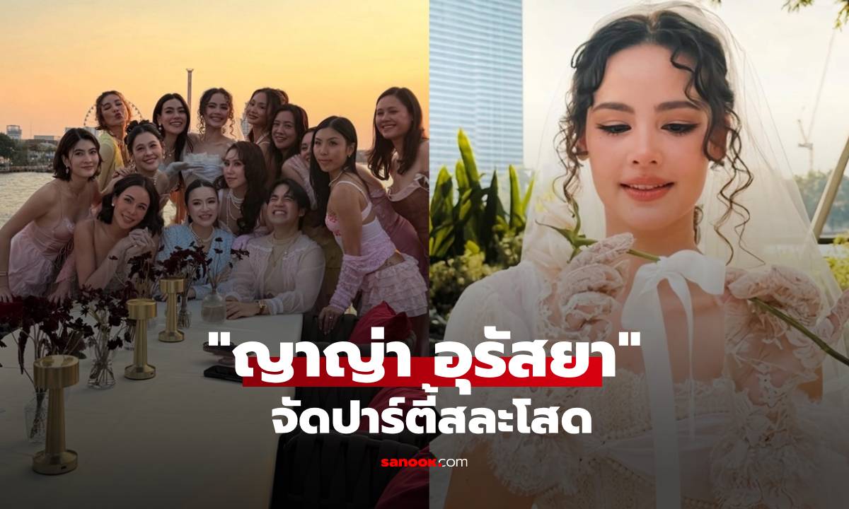 "ญาญ่า" ปาร์ตี้สละโสด รวมตัวแก๊งเพื่อนสนิท ออร่าเจ้าสาวจับสวยมาก