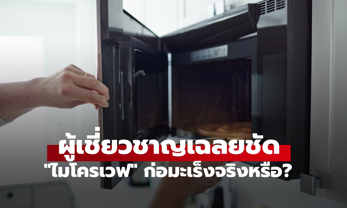 "ไมโครเวฟ" ก่อมะเร็งจริงหรือ? กูรูเฉลย "3 พฤติกรรม" เสี่ยงตายของจริง อยู่ที่ภาชนะล้วนๆ