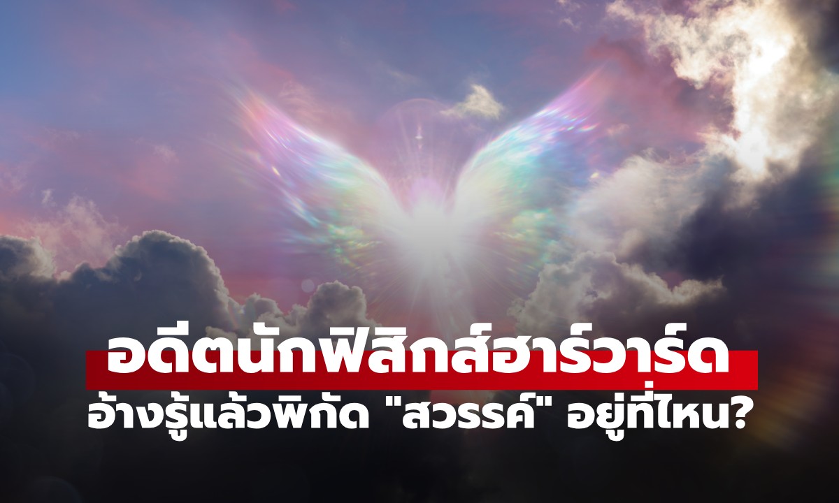 อดีตนักฟิสิกส์ฮาร์วาร์ด อ้างพิกัด "สวรรค์" มีอยู่จริง! คำนวณจากทฤษฎีสุดล้ำ