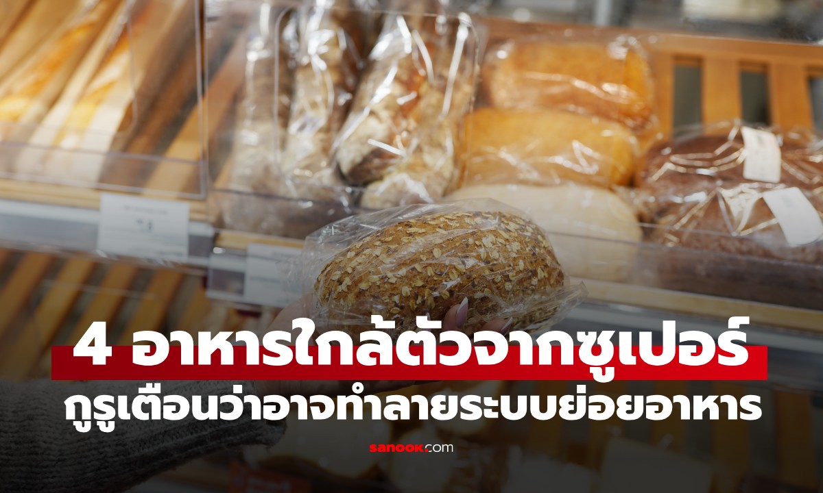 เช็กด่วน! 4 อาหารใกล้ตัวจากซูเปอร์มาร์เก็ต ที่กูรูเตือนว่าอาจทำลายระบบย่อยอาหาร