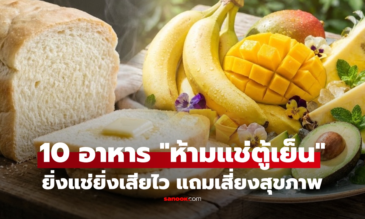 10 อาหารที่ "ไม่ควรเข้าตู้เย็น" ยิ่งแช่ยิ่งพัง เน่าเร็วกว่าไม่แช่ แถมบางอย่างเสี่ยงอันตรายต่อสุขภาพ