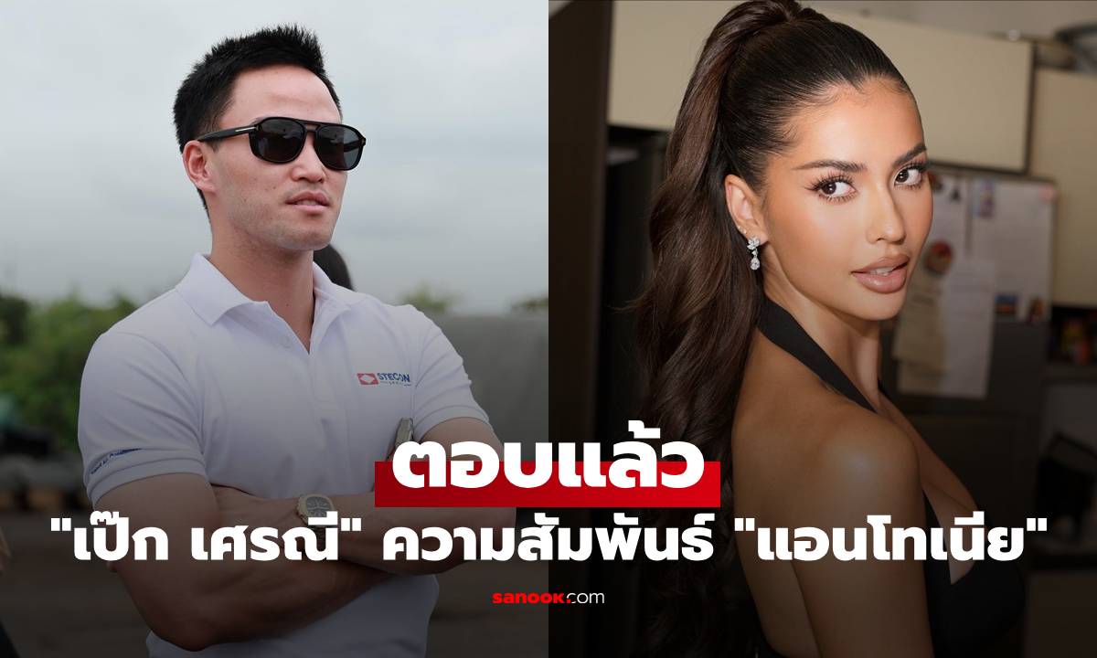"เป๊ก เศรณี" ตอบแล้ว ความสัมพันธ์ "แอนโทเนีย โพซิ้ว" ลือหนักซุ่มปลูกต้นรักอยู่
