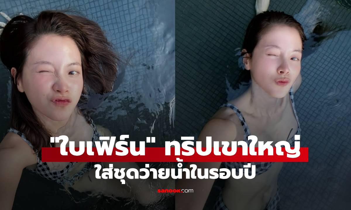 "ใบเฟิร์น พิมพ์ชนก" ปล่อยทีเด็ดทริปเขาใหญ่ สลัดผ้าลงสระใส่ชุดว่ายน้ำในรอบปี