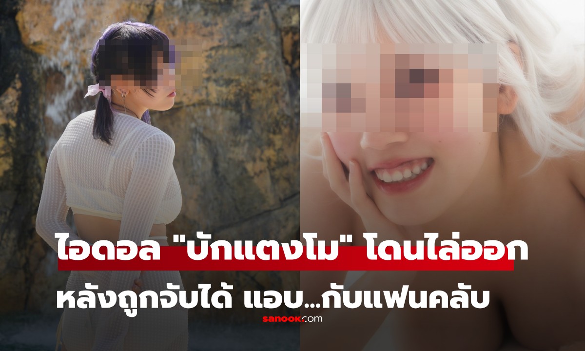 ไอดอลสาวทรงโต ถูกไล่ออกฟ้าผ่า! ต้นสังกัดจับได้แอบมีเซ็กซ์กับแฟนคลับ