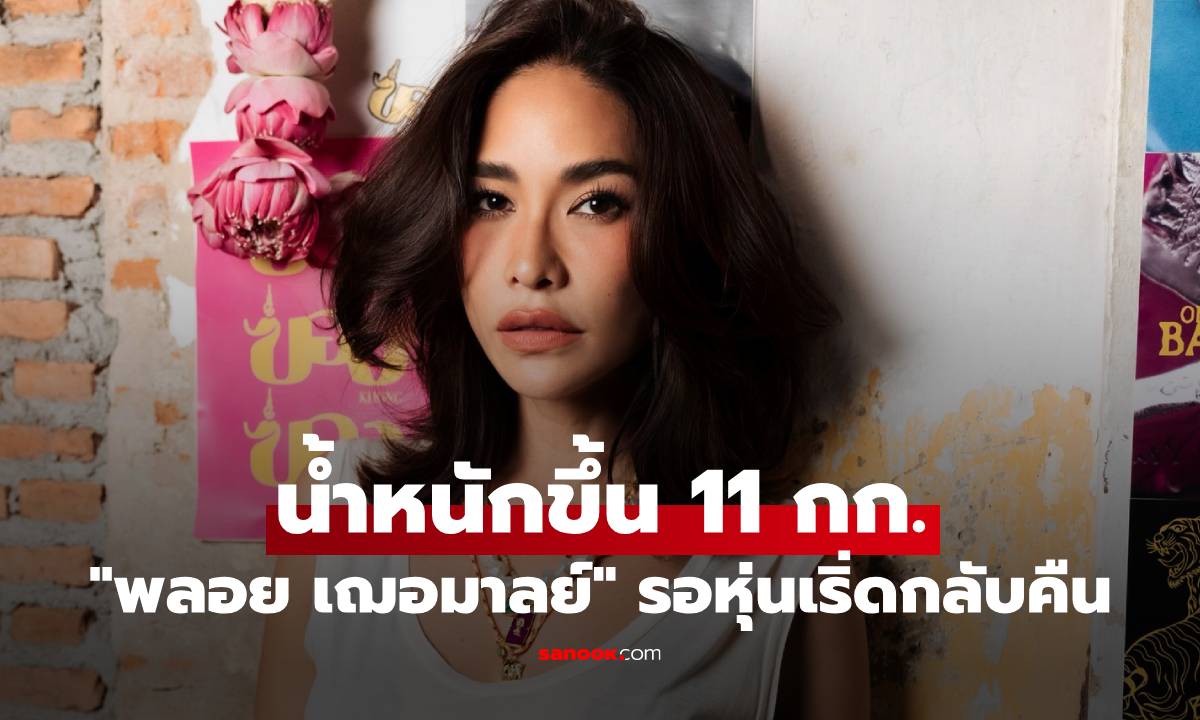 "พลอย เฌอมาลย์" เปิดภาพล่าสุด น้ำหนักขึ้น 11 กก. รอหุ่นเริ่ดกลับคืนมา