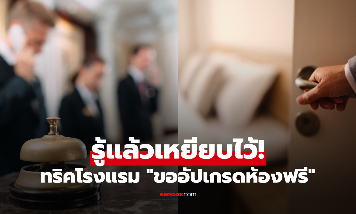 อยากอัปเกรดห้องฟรีต้องรู้! วงในโรงแรม 5 ดาว เฉลย "ช่วงเวลาทอง" ที่คนส่วนใหญ่พลาดไป