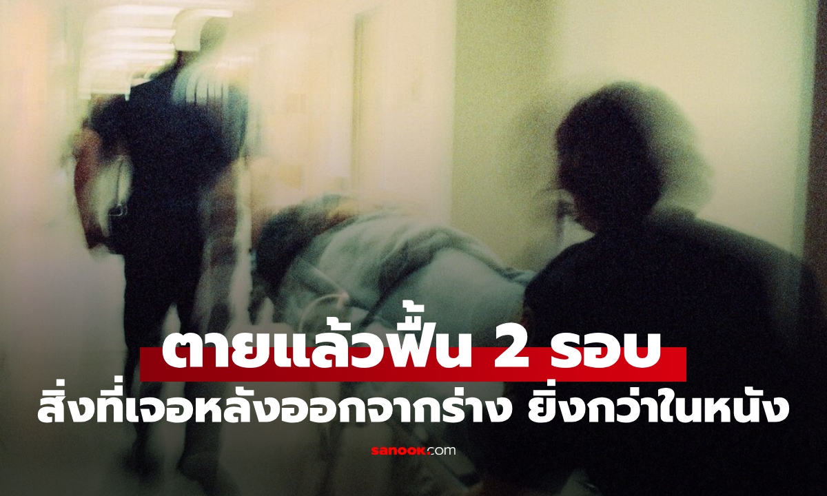 นักวิจัยการแพทย์ ตายแล้วฟื้น 2 รอบ เผยสิ่งที่เจอหลังจิตออกจากร่าง ยิ่งกว่าในหนัง!