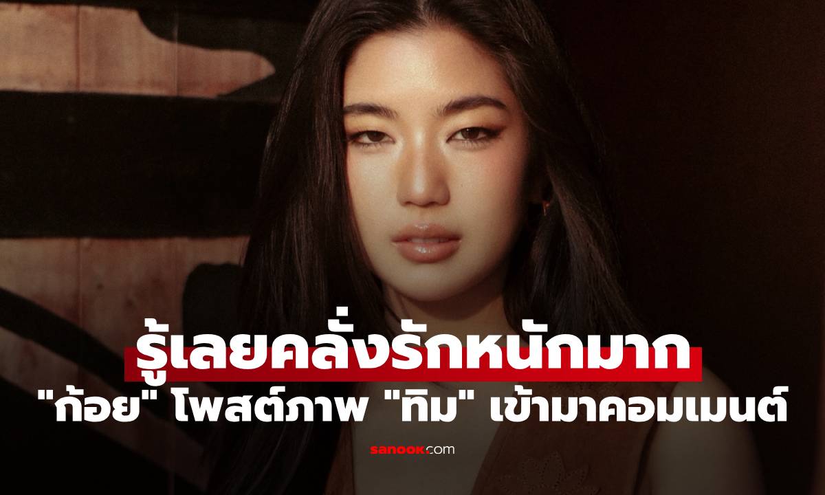 "ก้อย อรัชพร" โพสต์ภาพล่าสุด "ทิม พิธา" เข้ามาคอมเมนต์ รู้เลยคลั่งรักหนักมาก