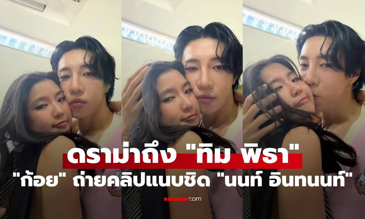 "ก้อย อรัชพร" ถ่ายคลิปแนบชิด "นนท์ อินทนนท์" แต่เจอดราม่าถึง "ทิม พิธา"