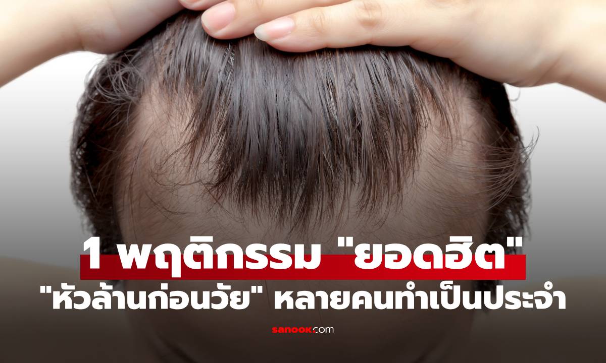 "หัวล้านก่อนวัย" เพราะ 1 พฤติกรรม "ยอดฮิต" หลายคนทำเป็นประจำ ไม่ใช่แค่กรรมพันธุ์!
