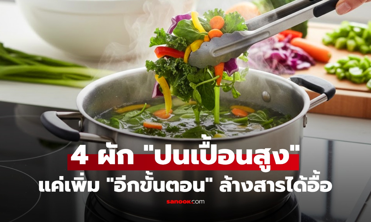 เตือน 4 ผัก "ปนเปื้อนสูง" ผู้เชี่ยวชาญแนะ "เพิ่มอีกขั้นตอน" ก่อนปรุง สะอาด ปลอดภัยกว่าเดิมหลายเท่า!