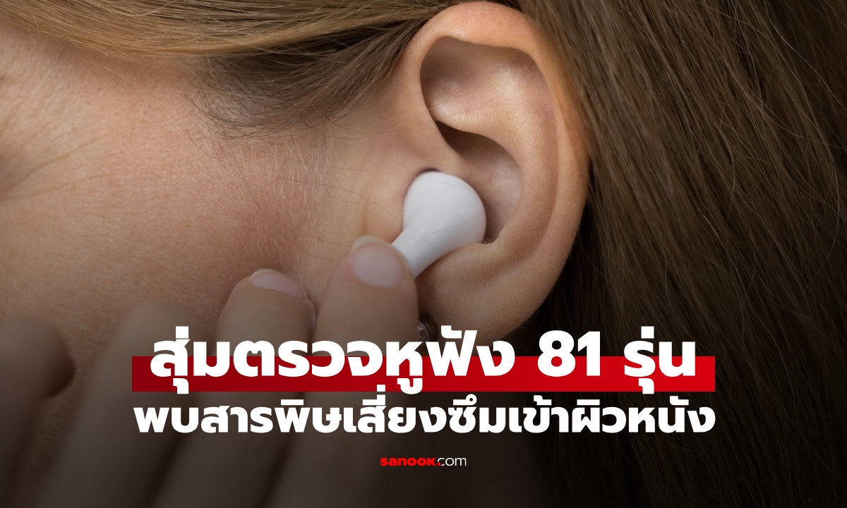 วิจัยยุโรปสุ่มตรวจ "หูฟัง" พบสารพิษ 98% เสี่ยงซึมเข้าผิวหนัง อันตรายตายผ่อนส่ง