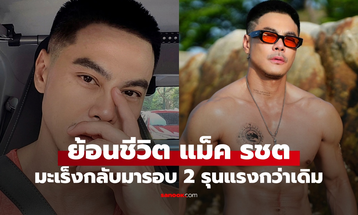 เปิดเส้นทางชีวิต "แม็ค รชต" ป่วยมะเร็งนาน 12 ปี ทุกอย่างกำลังดีขึ้น เจอจุดเปลี่ยนพรากชีวิต
