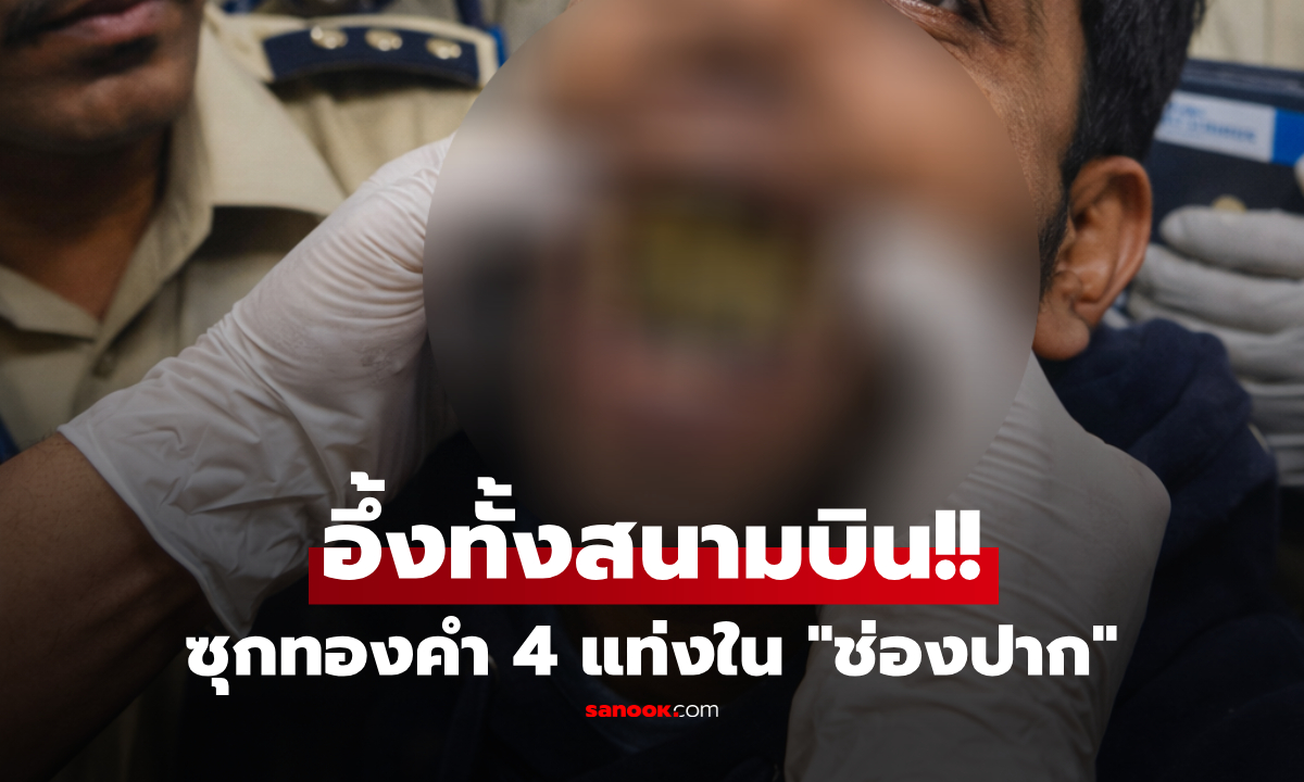 วิธีสุดโต่ง!! ผดส.ซุกทองคำบริสุทธิ์ 4 แท่ง "ในช่องปาก" บินจากไทย แต่ถูกจับปลายทาง