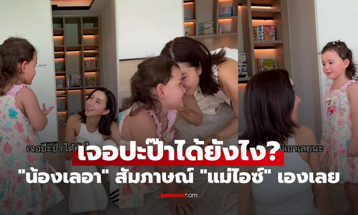 "น้องเลอา" สัมภาษณ์เองเลย ถาม "ไอซ์ อภิษฎา" เจอปะป๊าได้ยังไง? เล่าเป็นฉากๆ