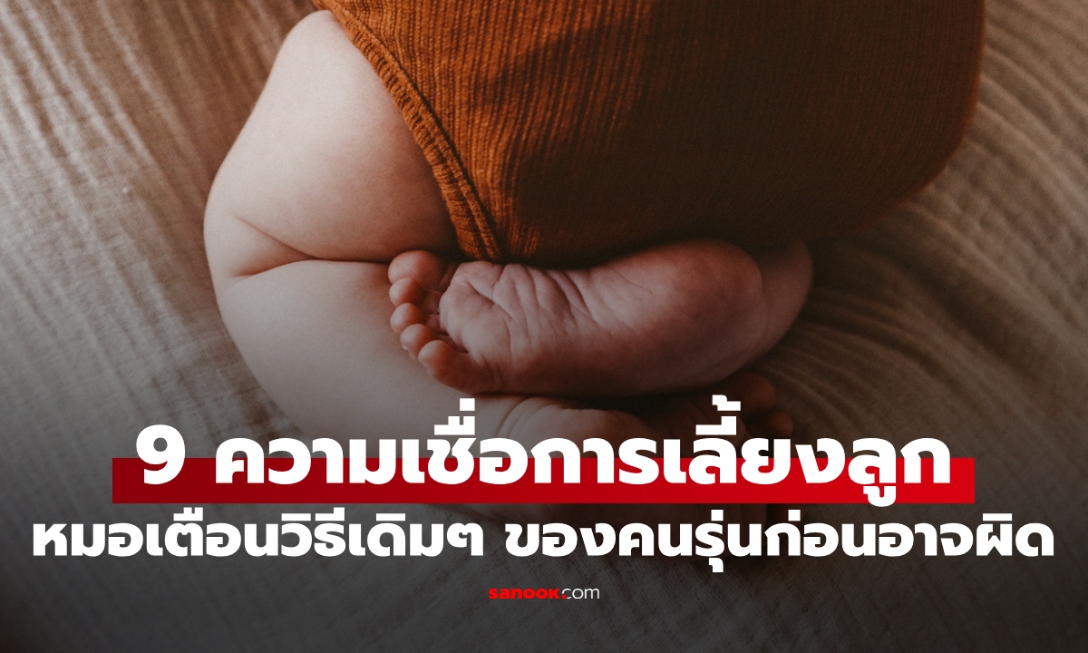 9 ความเชื่อในการเลี้ยงลูก กุมารแพทย์เตือนวิธีเดิมๆ ของคนรุ่นก่อน อาจเสี่ยงถึงตาย