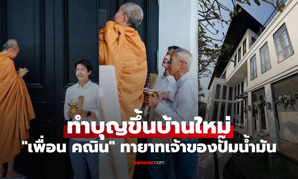 "เพื่อน คณิน" ทำบุญขึ้นบ้านใหม่ เปิดคฤหาสน์หรู สมฐานะทายาทเจ้าของปั๊มน้ำมัน