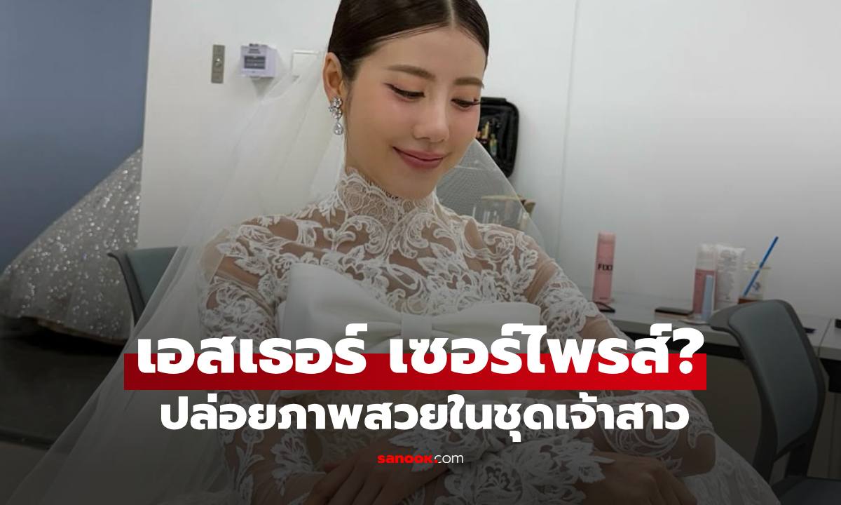 "เอสเธอร์" แฟนสาว "เคน ภูภูมิ" ทำเซอร์ไพรส์? ปล่อยภาพชุดเจ้าสาว สวยมาก