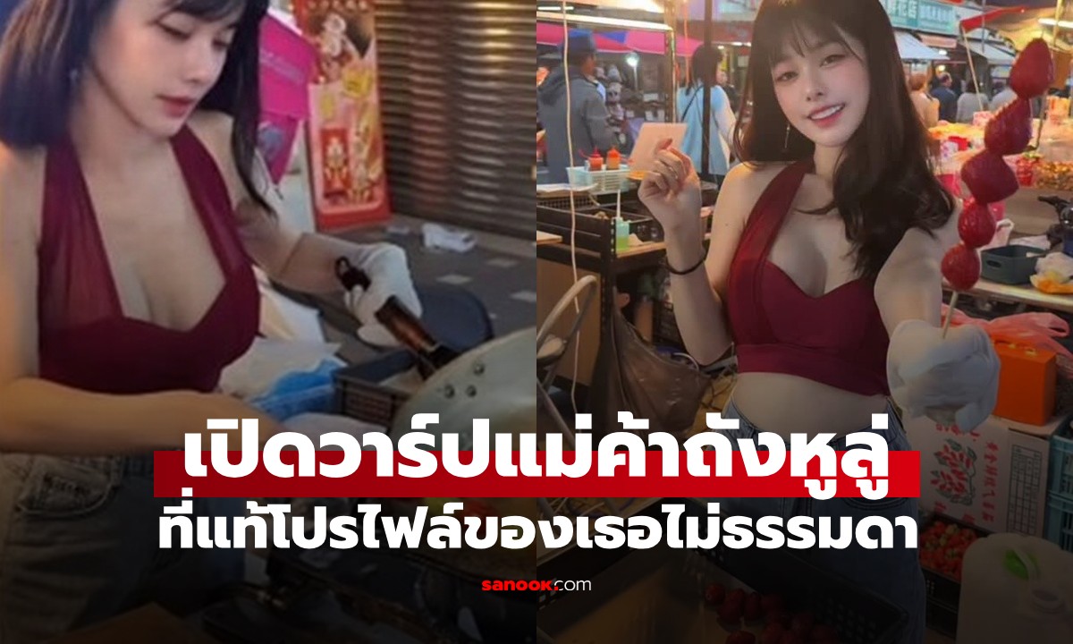 เปิดวาร์ปแม่ค้าถังหูลู่สุดแซ่บ! สวยเอวสับกลางตลาดนัด ที่แท้โปรไฟล์ไม่ธรรมดา