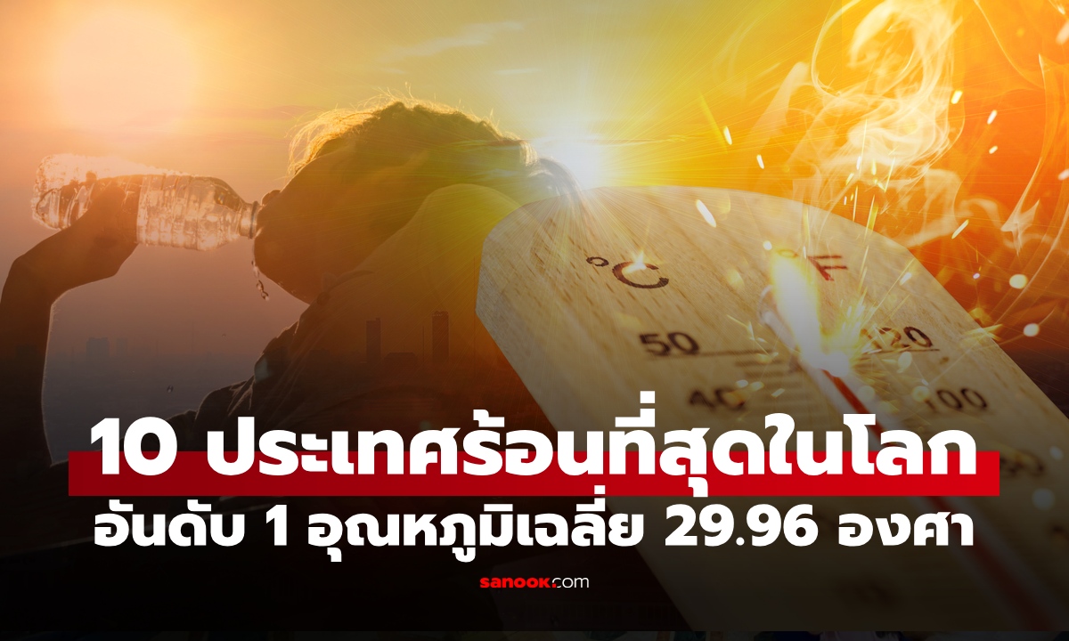ไทยไม่ติดโผ! 10 ประเทศที่ร้อนที่สุดในโลก อันดับ 1 เดือดมาก อุณหภูมิเฉลี่ย 29.96 องศา