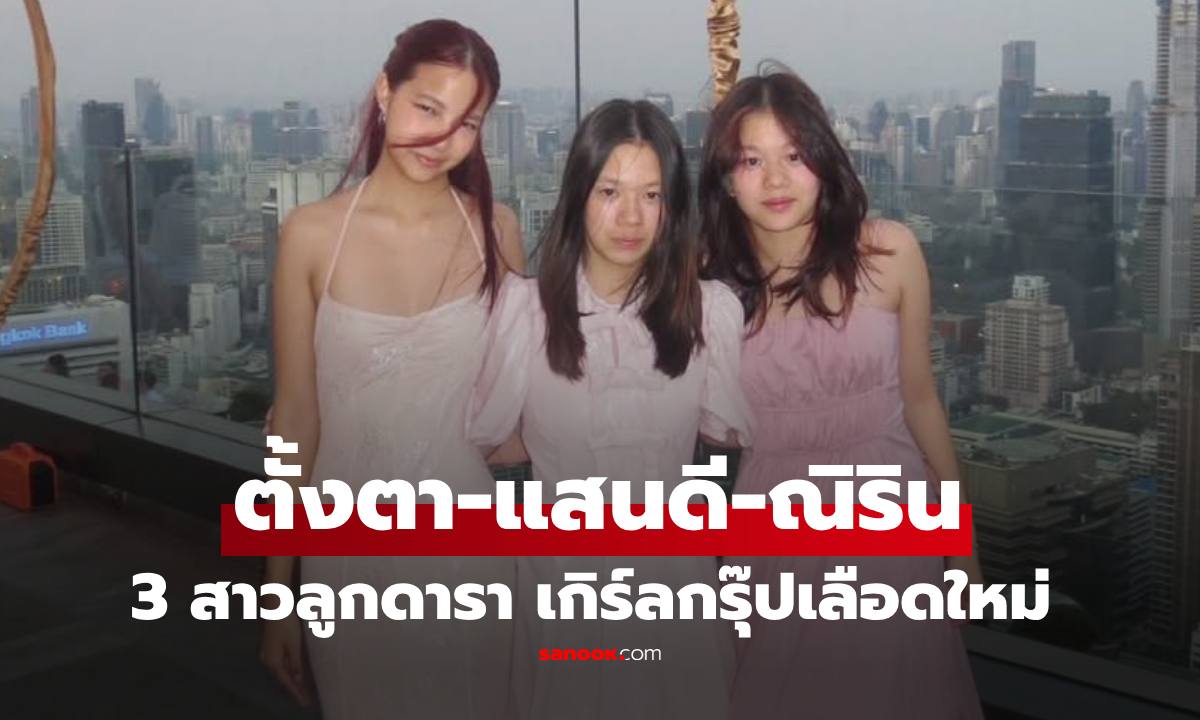 ทายาทคนดัง "ตั้งตา-แสนดี-ณิริน" เกิร์ลกรุ๊ปเลือดใหม่ สวยน่ารักมาก