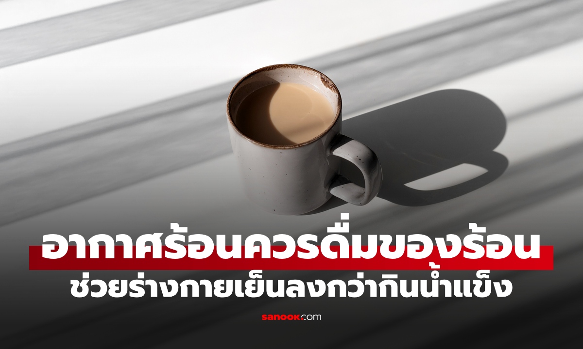 เข้าใจซะใหม่ "ดื่มของร้อน" ในวันที่อากาศร้อน ช่วยให้ร่างกายเย็นลงมากกว่ากินน้ำแข็ง