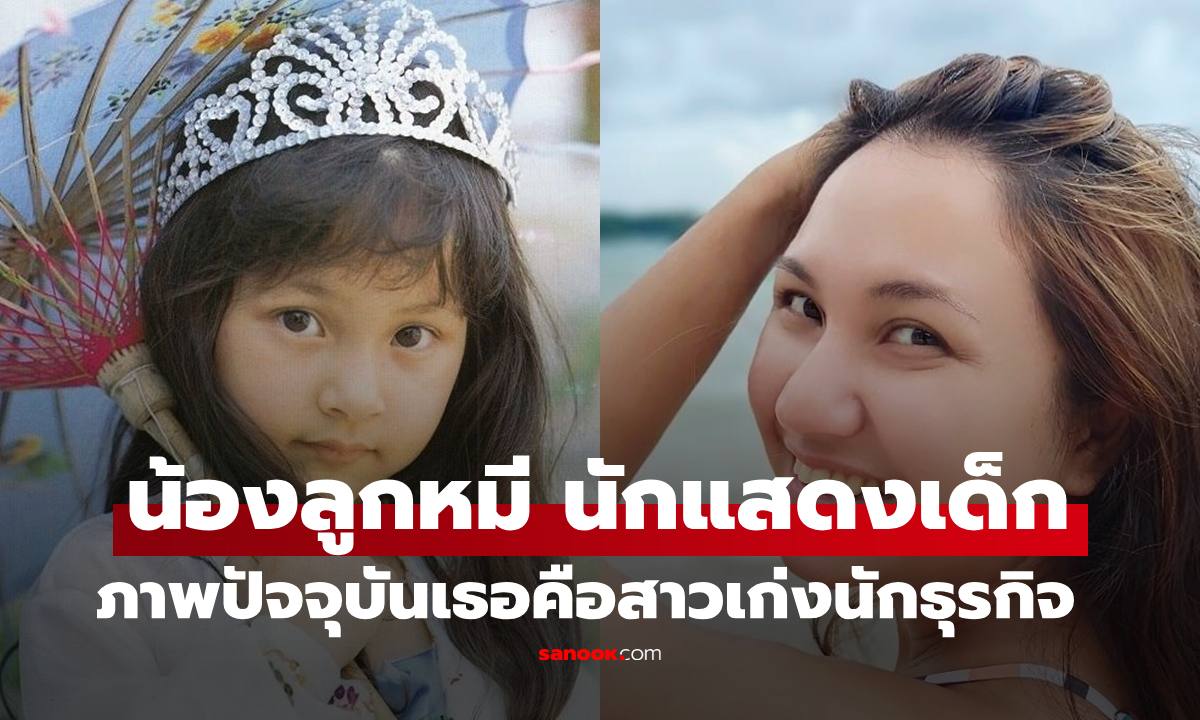 อดีตนักแสดงเด็ก "น้องลูกหมี-ลักษมี ทรัพย์ปรุง" ภาพปัจจุบันเป็นสาวเก่งมาดนักธุรกิจ