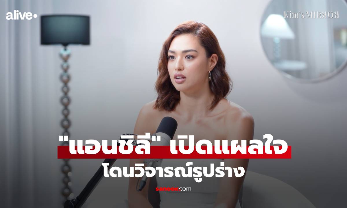 "แอนชิลี" เปิดแผลใจ โดนวิจารณ์รูปร่าง เคยกดดันตัวเองหนักเพราะมาตรฐานความสวย