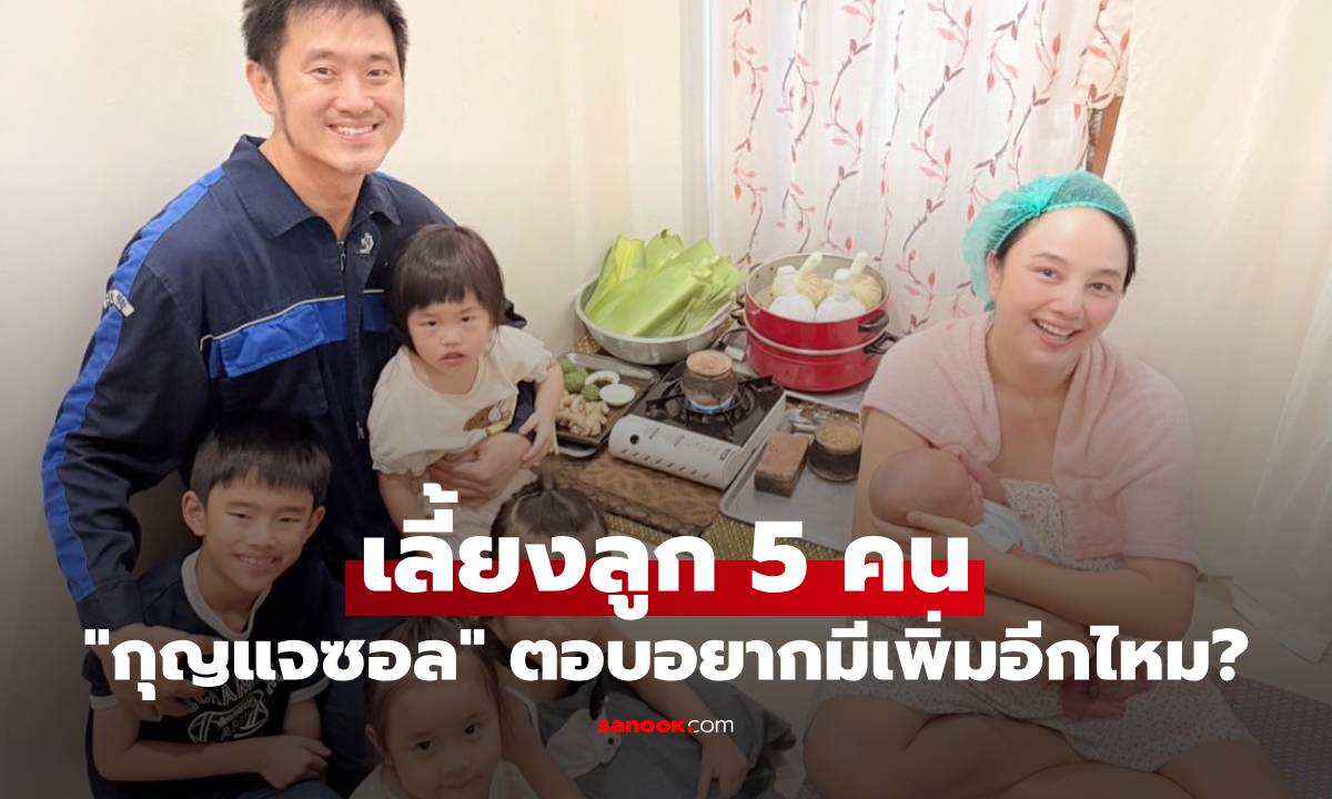 "กุญแจซอล" เผยเรื่องการเลี้ยงลูก 5 คน พร้อมตอบคำถามอยากมีเพิ่มอีกไหม?