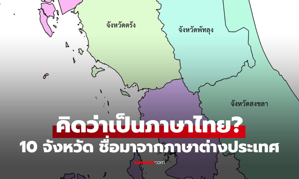 คิดว่าเป็นภาษาไทย? เปิด 10 จังหวัด ที่จริงแล้วชื่อมาจากภาษาต่างประเทศ