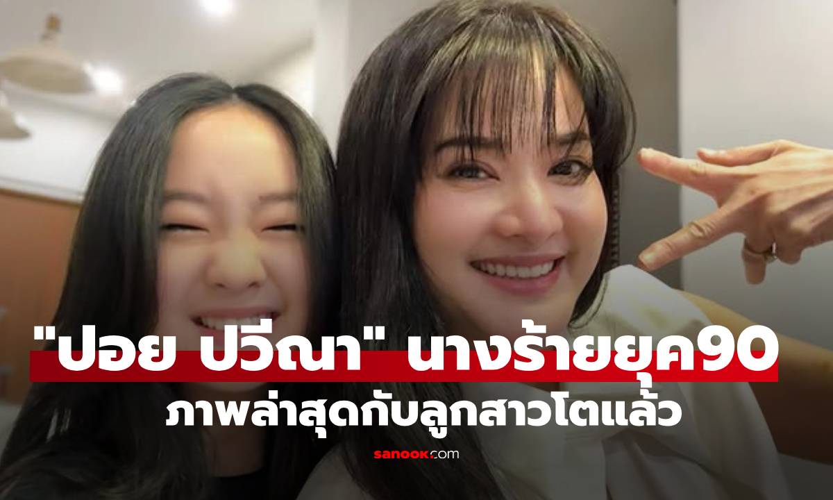 จำได้ไหม? "ปอย ปวีณา" อดีตนางร้ายยุค 90 ลูกสาวโตแล้ว แม่ยังสวยหน้าไม่เปลี่ยนเลย