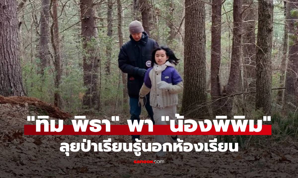 "ทิม พิธา" พาลูกสาว "น้องพิพิม" ลุยป่าเรียนรู้นอกห้องเรียน "ก้อย" โผล่เมนต์