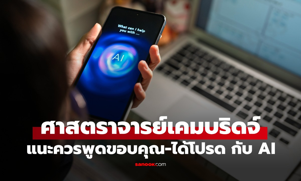 ศาสตราจารย์เคมบริดจ์ เฉลยเหตุผล ทำไมควรกล่าว "ขอบคุณ-ได้โปรด" กับ AI