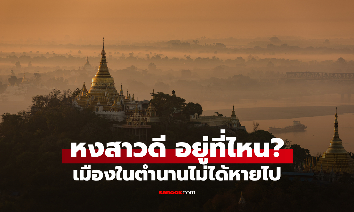 หงสาวดี อยู่ที่ไหน? เมืองในตำนานไม่ได้หายไป ที่แท้ยังมีอยู่จริงใกล้ไทยแค่นี้