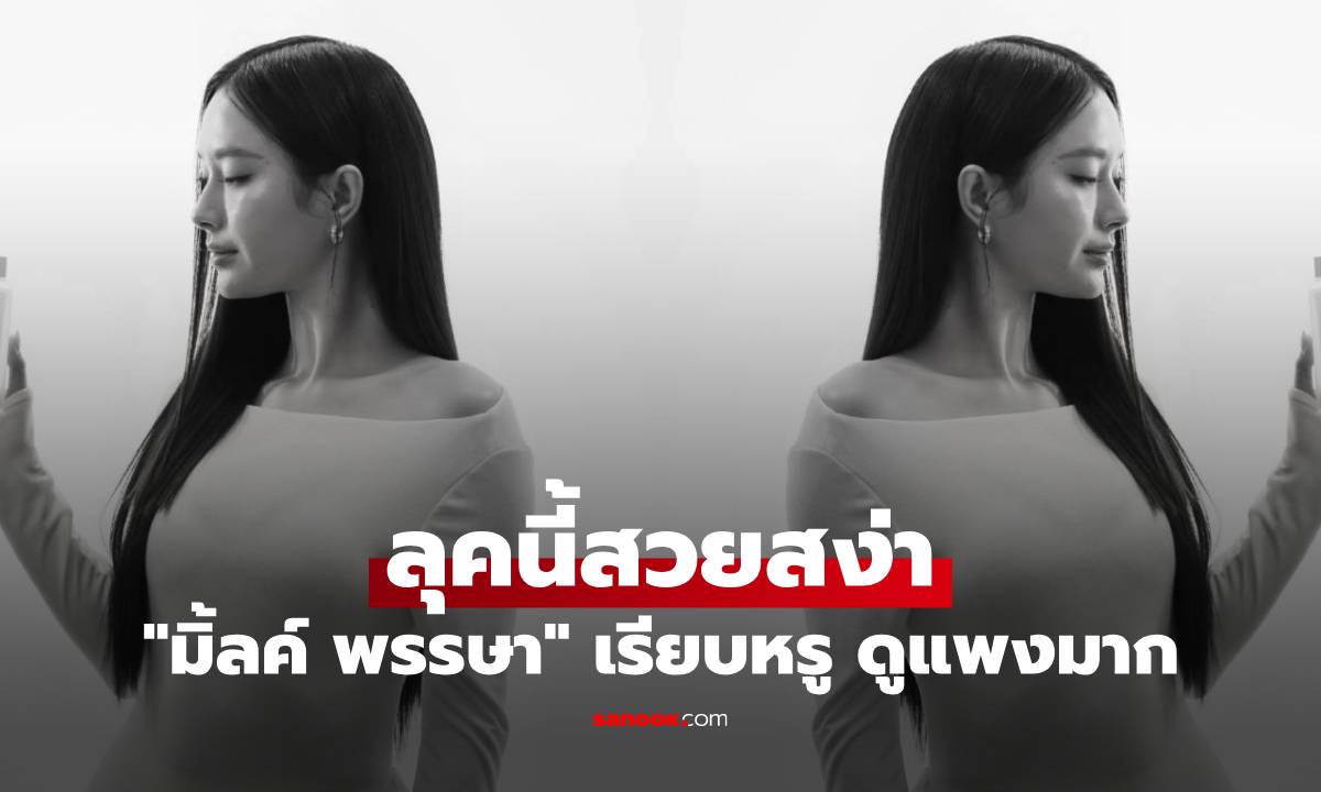 "มิ้ลค์ พรรษา" ออร่าเปล่งประกาย ลุคนี้สวย เรียบหรู ดูแพงมาก