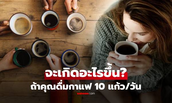 หมอเฉลยแล้ว หากคุณดื่มกาแฟวันละ 10 แก้ว จะเกิดอะไรขึ้นกับร่างกาย?