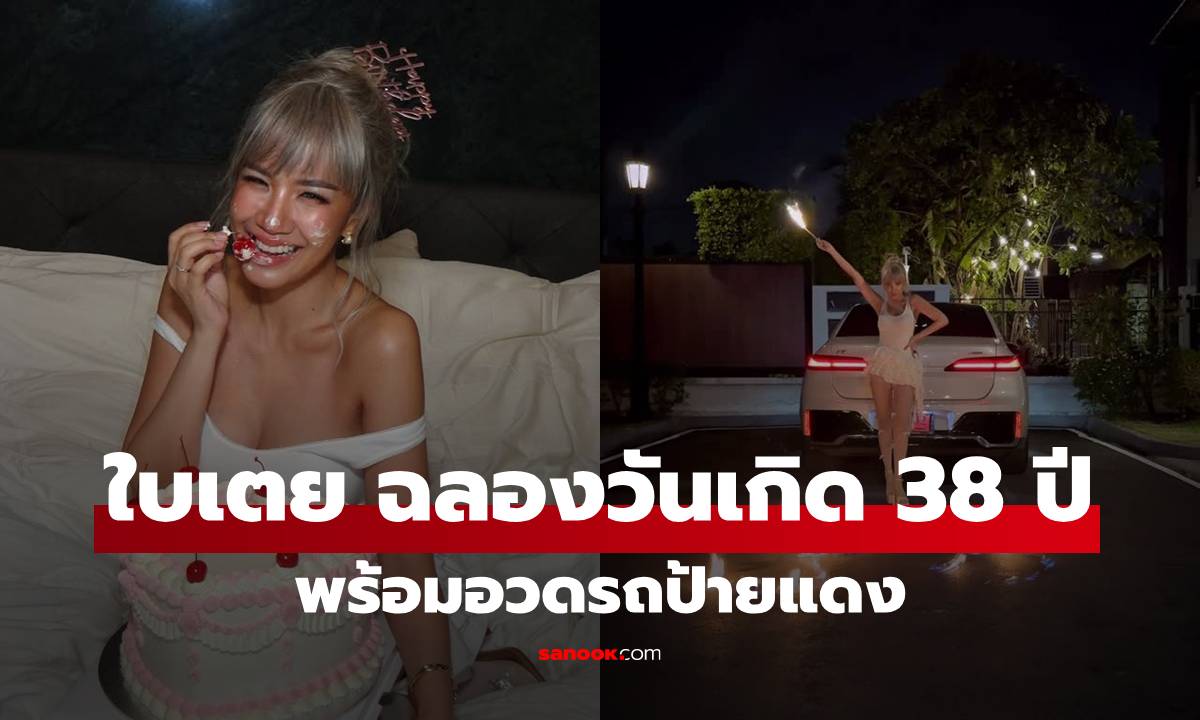 "ใบเตย" เปิดโมเมนต์ฉลองวันเกิด 38 พร้อมอวดรถป้ายแดง