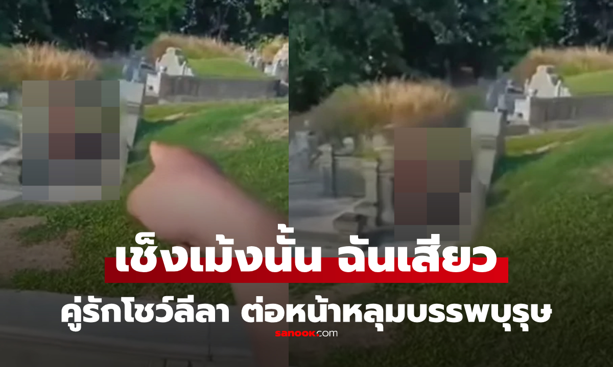 อุฯมาก! เช็งเม้งสยิว คู่รักโชว์บทเสียวหน้าหลุมบรรพบุรุษ กลางวันแสกๆ ตอนไหว้เช็งเม้ง