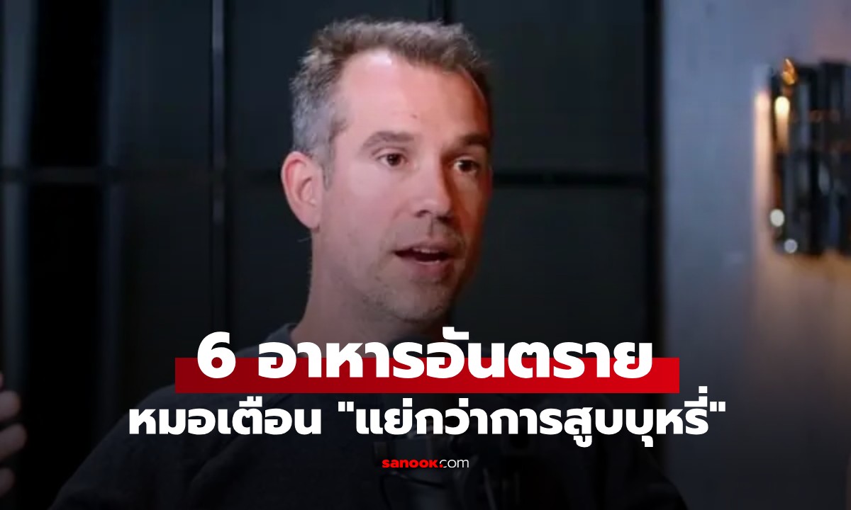 หมอเมืองนอกเตือน 6 อาหารอันตราย "แย่กว่าการสูบบุหรี่" คนไทยชอบกินทุกอย่าง!