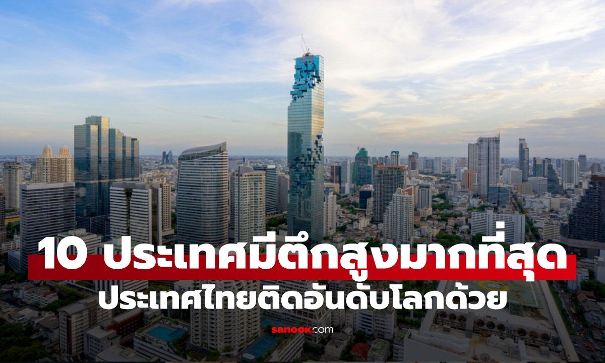 10 ประเทศที่มี "ตึกระฟ้า" อาคารสูงมากที่สุดในโลก ประเทศไทยติดอันดับด้วย