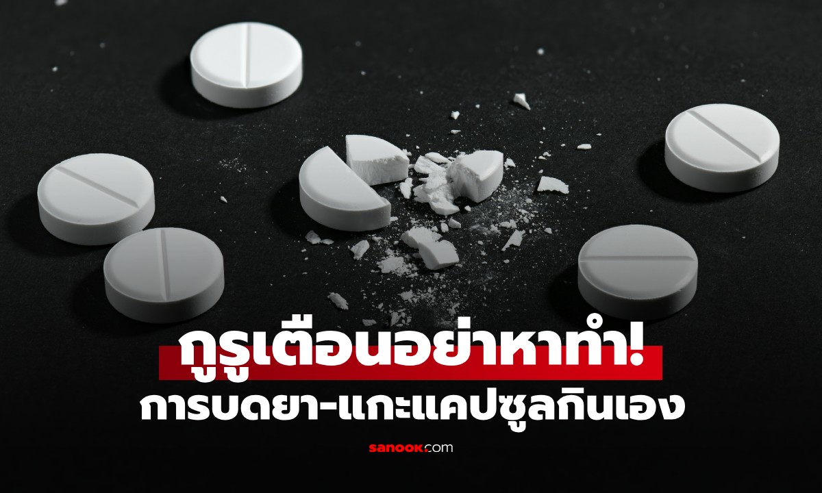 อย่าหาทำ! บดยา-แกะแคปซูลกินเอง อันตรายถึงขั้น 
