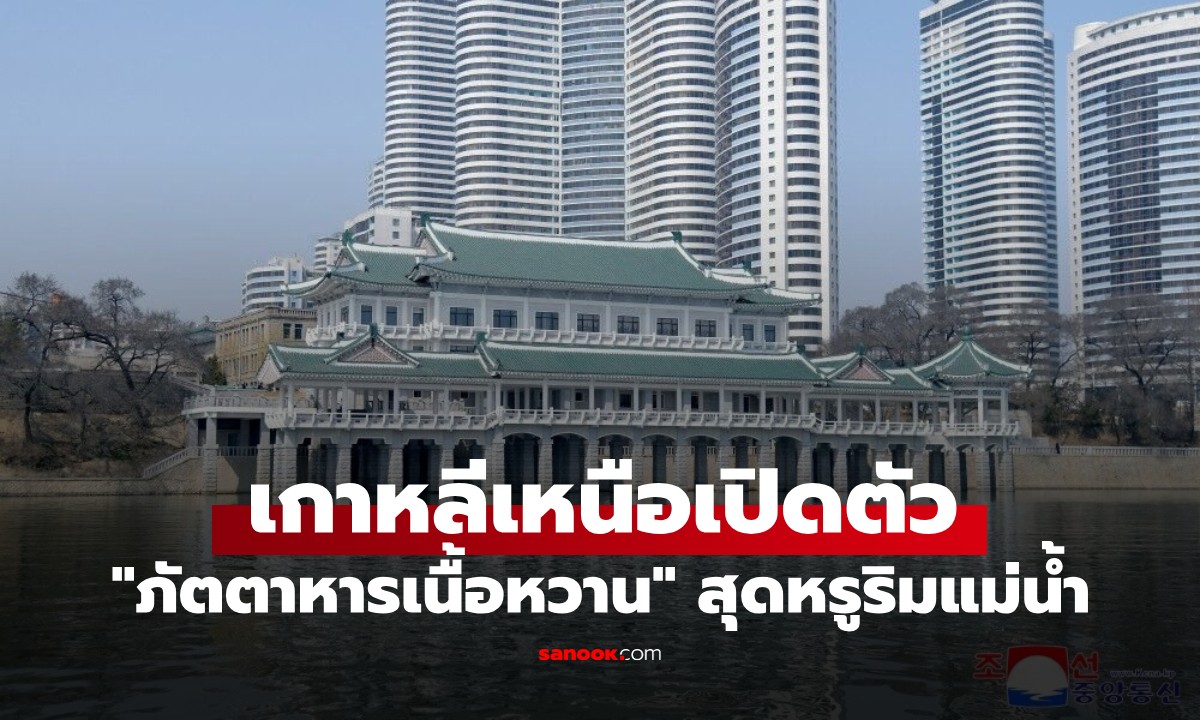 ฮือฮา! เกาหลีเหนือเปิดตัว "ภัตตาหารเนื้อหวาน" สุดหรูริมแม่น้ำ ของขวัญจากท่านผู้นำ