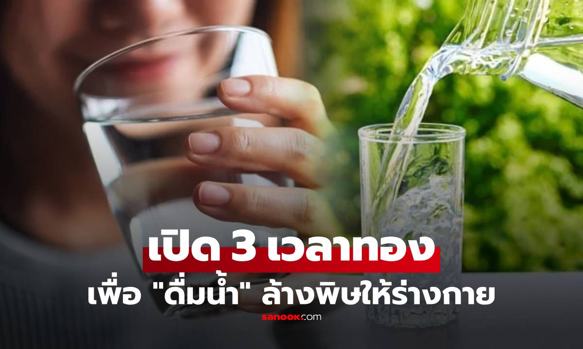 เปิด 3 เวลาทอง "ดื่มน้ำ" ล้างพิษออกจากร่างกาย แถมช่วยลดน้ำหนักได้ด้วย!!