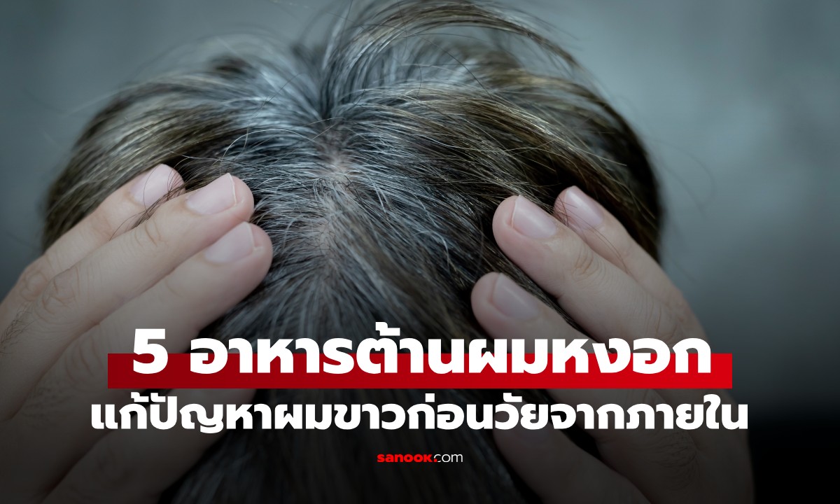 ผมหงอกก่อนวัยแก้ได้ด้วยการกิน! กูรูแนะ 5 กลุ่มอาหาร เปลี่ยนผมขาวให้กลับมาดำเงางาม