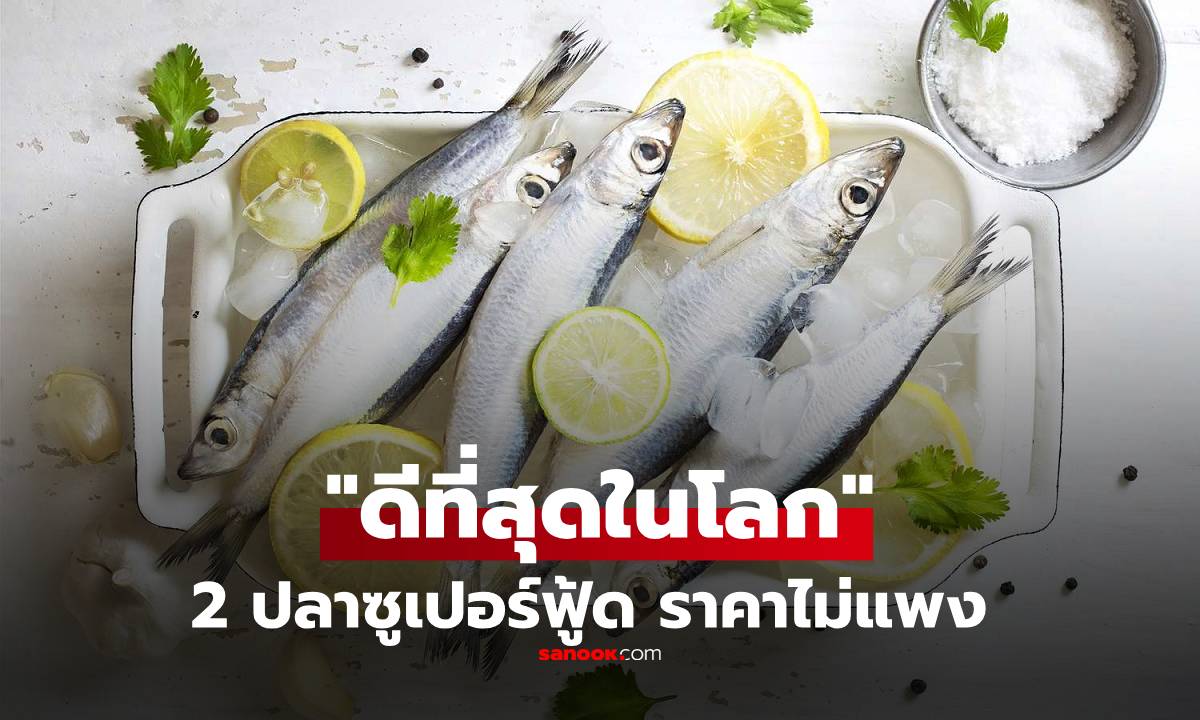 กูรูสหรัฐฯ ยกย่อง 2 ปลา "ดีที่สุดในโลก" ปรากฏว่าไทยหาซื้อง่าย โอเมก้า-3 สูงปรี๊ด!