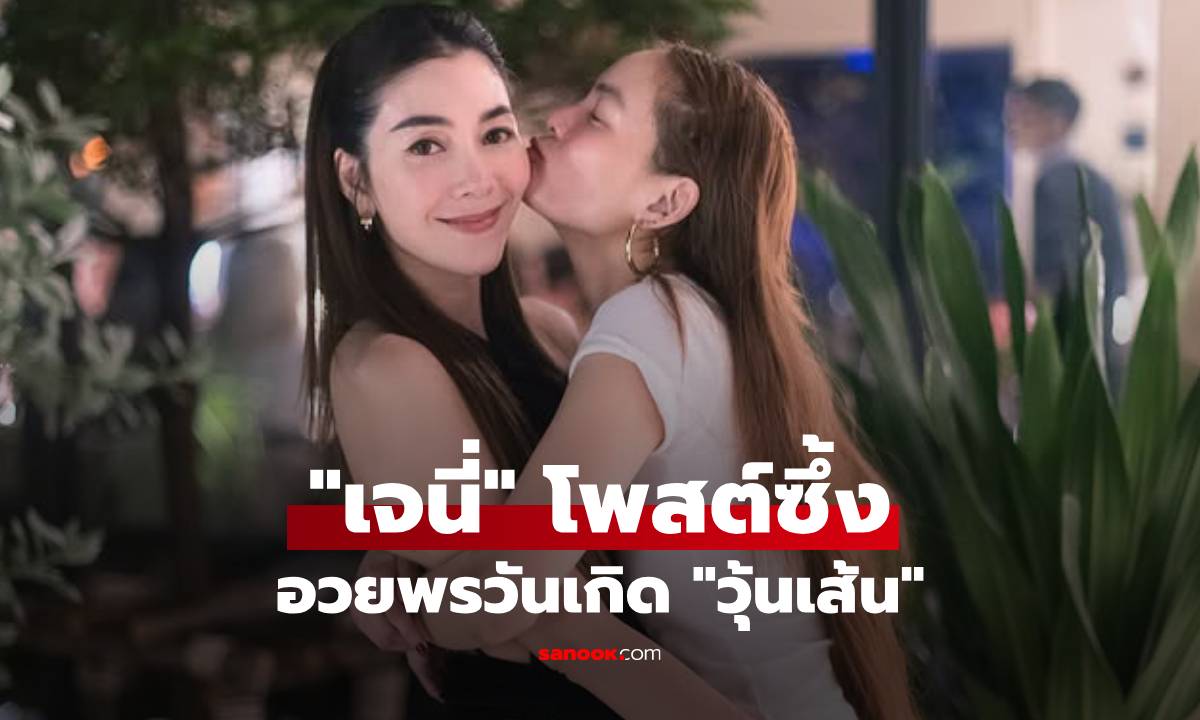 "เจนี่" โพสต์ซึ้งอวยพรวันเกิด "วุ้นเส้น" ลั่นรักมากจนบรรยายไม่ถูก